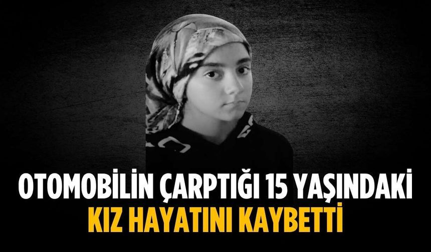 Otomobilin çarptığı 15 yaşındaki kız hayatını kaybetti