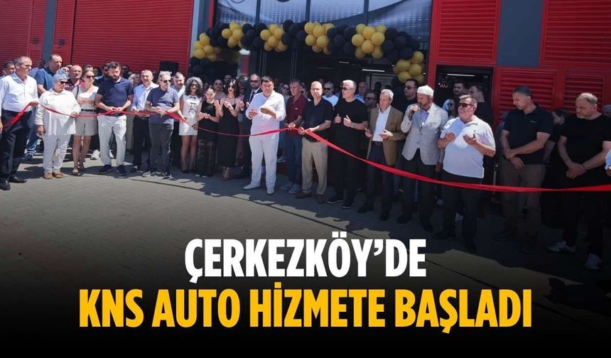 Çerkezköy’de KNS AUTO hizmete başladı