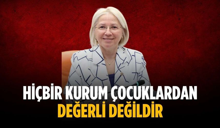 “Hiçbir kurum çocuklardan değerli değildir”