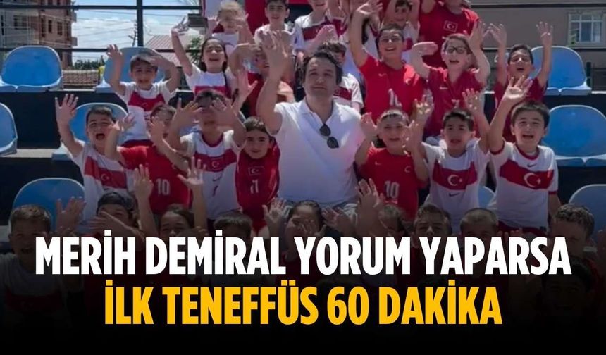 Merih Demiral yorum yaparsa ilk teneffüs 60 dakika