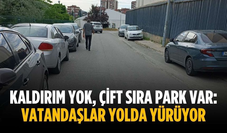 Kaldırım yok, çift sıra park var: Vatandaşlar yolda yürüyor