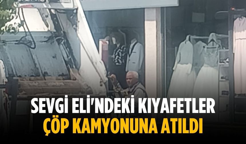 Sevgi Eli'ndeki kıyafetler çöp kamyonuna atıldı