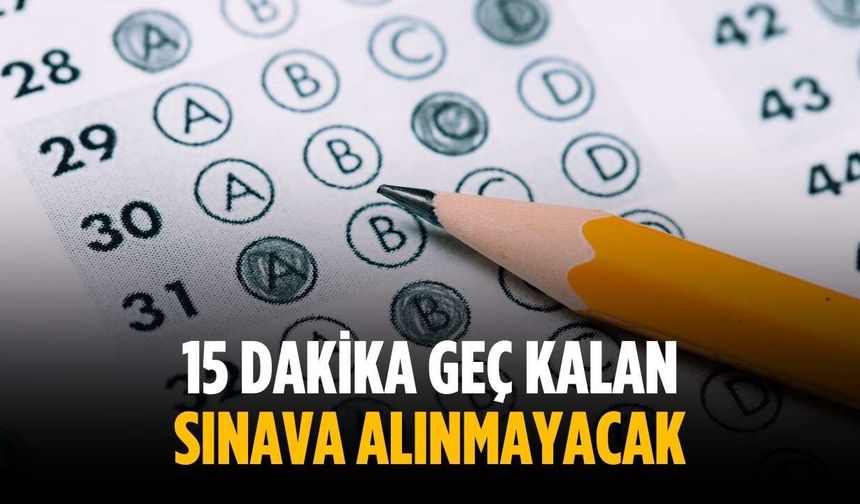 15 dakika geç kalan sınava alınmayacak