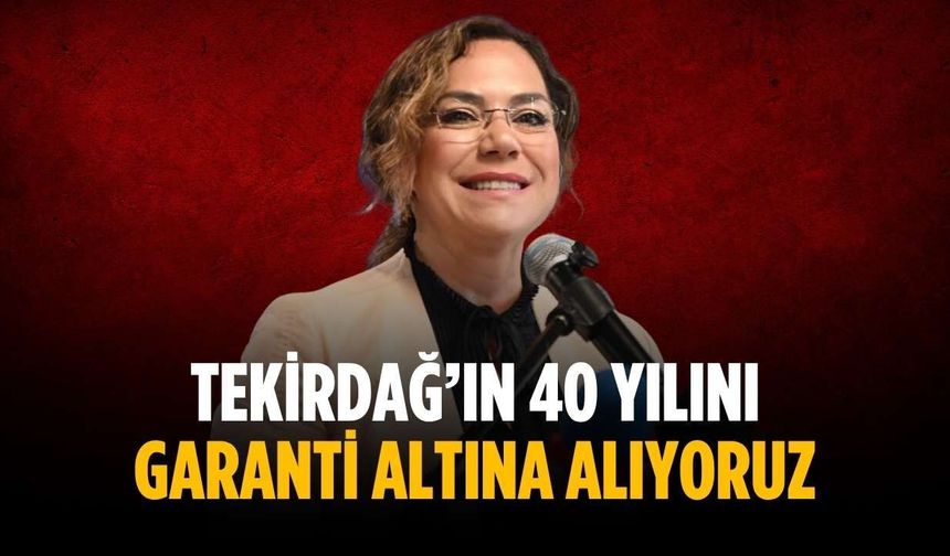 “Tekirdağ’ın 40 yılını garanti altına alıyoruz”