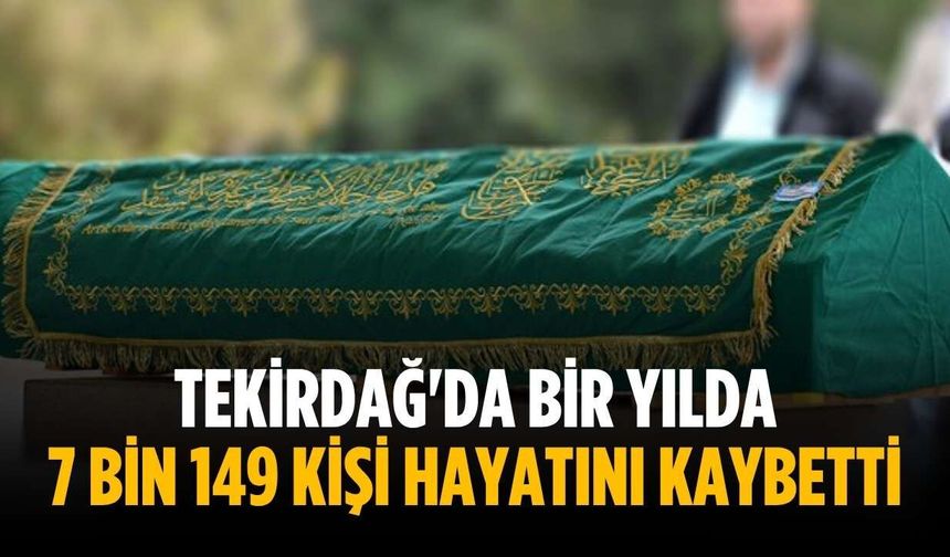 Tekirdağ'da bir yılda 7 bin 149 kişi hayatını kaybetti