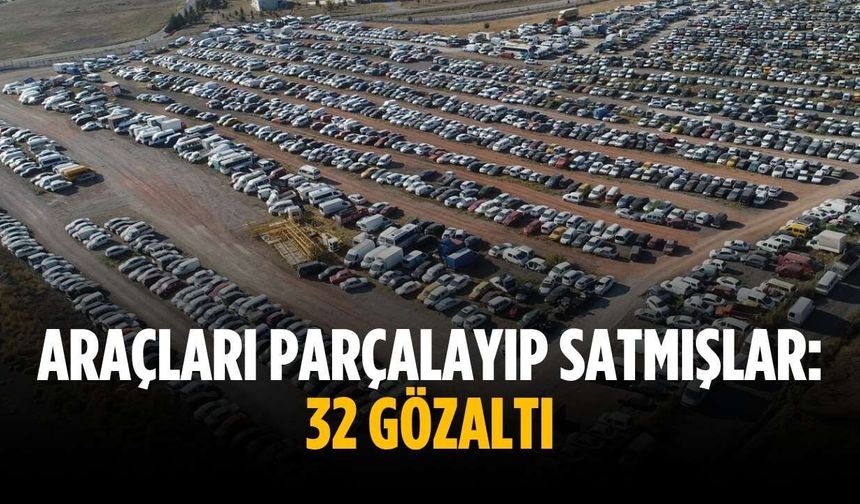 Araçları parçalayıp satmışlar: 32 gözaltı