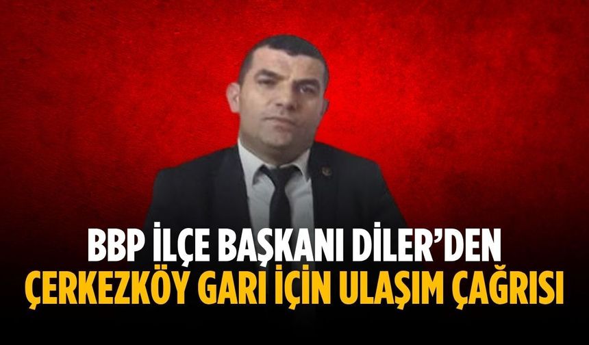 Başkan Diler’den Çerkezköy garı için ulaşım çağrısı