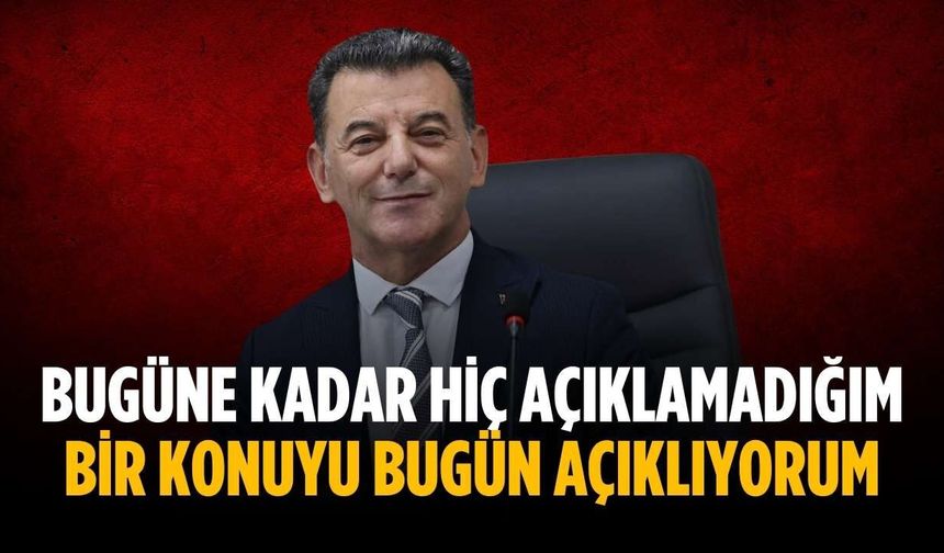 “Bugüne kadar hiç açıklamadığım bir konuyu bugün açıklıyorum”