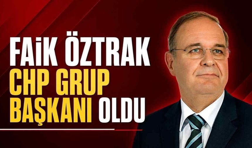 Faik Öztrak CHP Grup Başkanı oldu