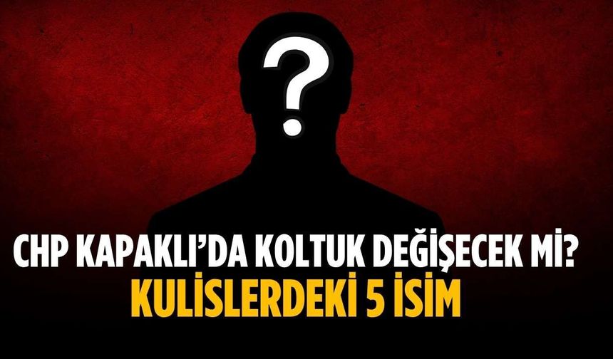 CHP Kapaklı’da koltuk değişecek mi? Kulislerdeki 5 isim