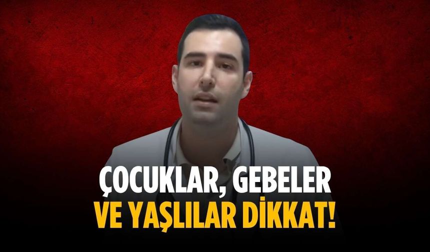Çocuklar, gebeler ve yaşlılar dikkat!