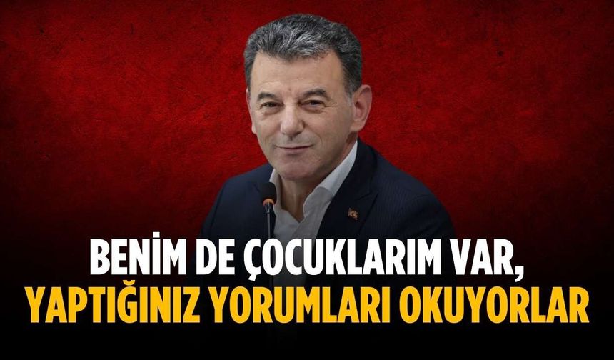 “Benim de çocuklarım var, yaptığınız yorumları okuyorlar”