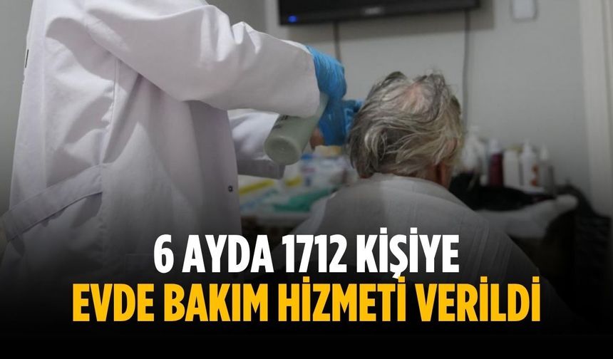 6 ayda 1712 kişiye evde bakım hizmeti verildi