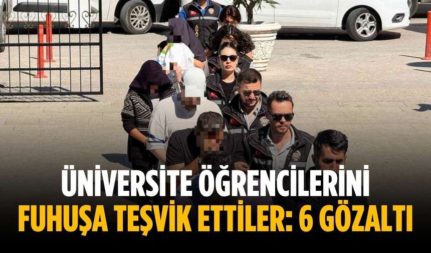 Üniversite öğrencilerini fuhuşa teşvik ettiler: 6 gözaltı