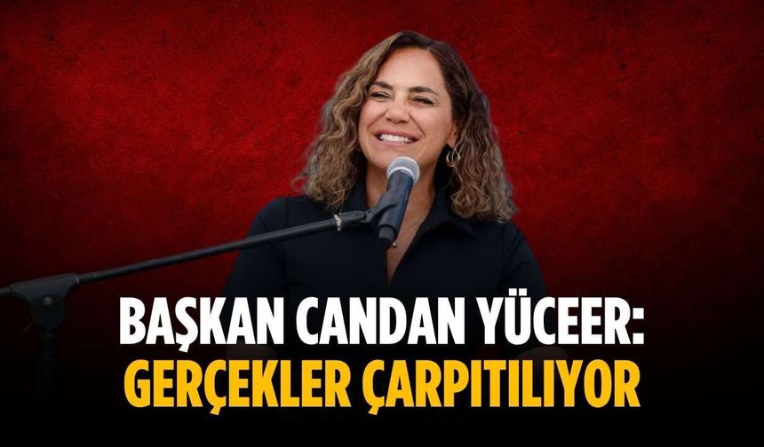 Başkan Candan Yüceer: Gerçekler çarpıtılıyor