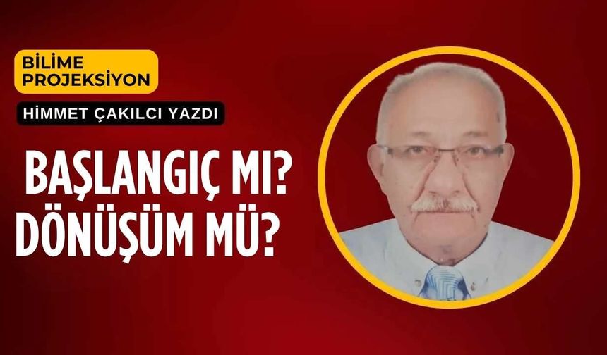 BAŞLANGIÇ MI? DÖNÜŞÜM MÜ?