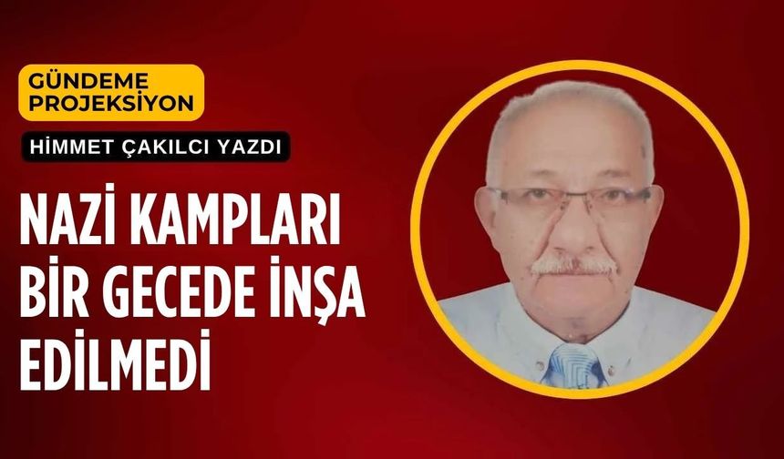 NAZİ KAMPLARI BİR GECEDE İNŞA EDİLMEDİ