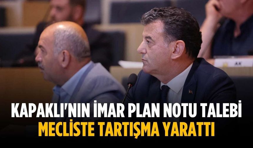 Kapaklı'nın imar plan notu talebi mecliste tartışma yarattı