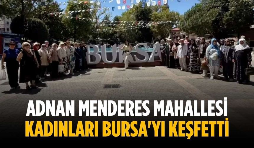 Adnan Menderes Mahallesi kadınları Bursa'yı keşfetti