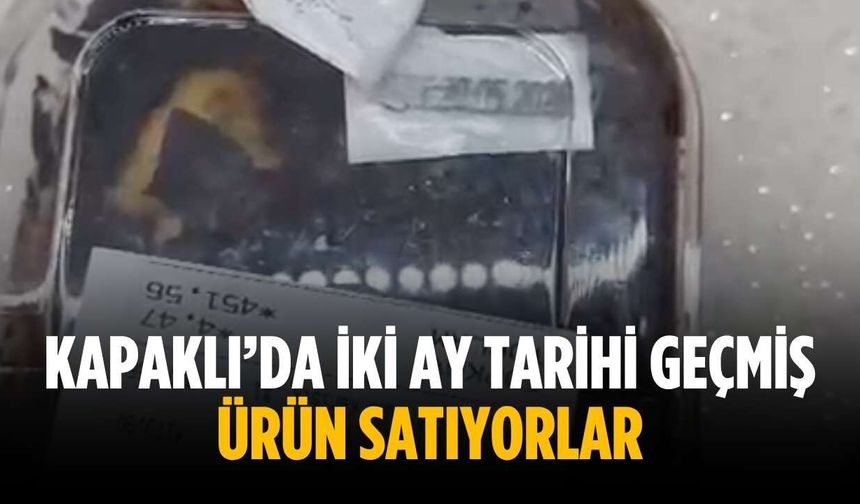 “Kapaklı’da iki ay tarihi geçmiş ürün satıyorlar”