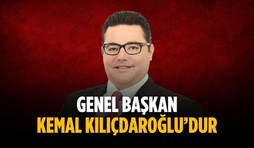 “Genel Başkan Kemal Kılıçdaroğlu’dur”