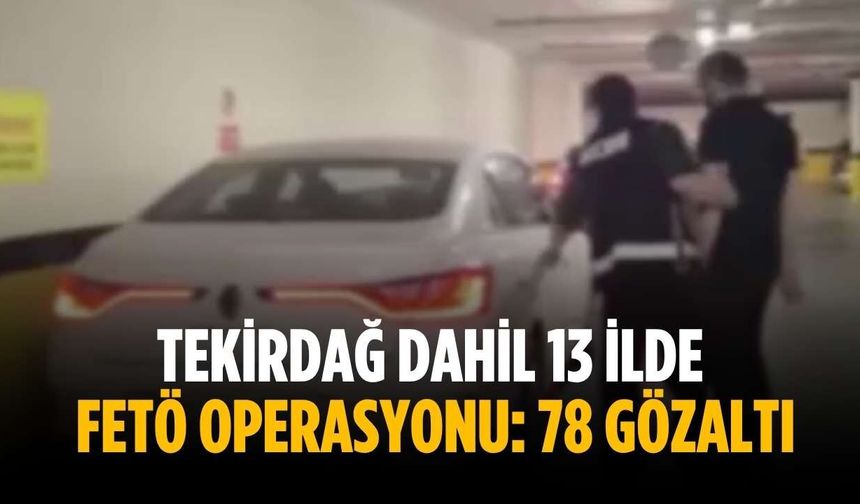 Tekirdağ dahil 13 ilde FETÖ operasyonu: 78 gözaltı