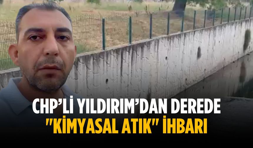 CHP’li Yıldırım’dan derede "Kimyasal Atık" İhbarı