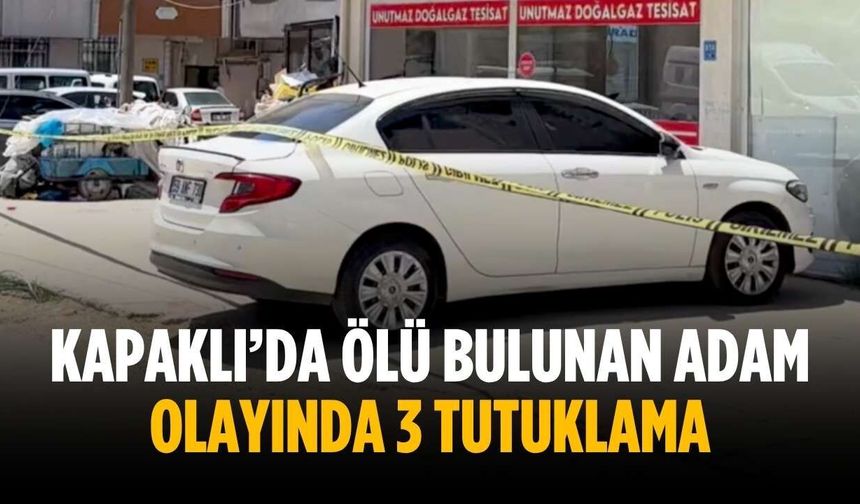 Kapaklı’da ölü bulunan adam olayında 3 tutuklama