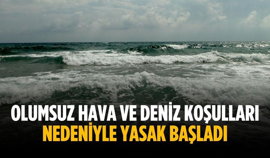 Olumsuz hava ve deniz koşulları nedeniyle yasak başladı