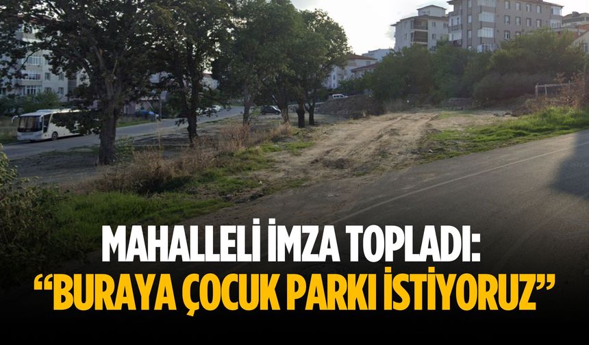 Mahalleli imza topladı: “Buraya çocuk parkı istiyoruz”