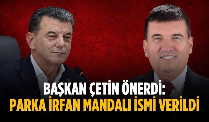Başkan Çetin önerdi: Parka İrfan Mandalı ismi verildi