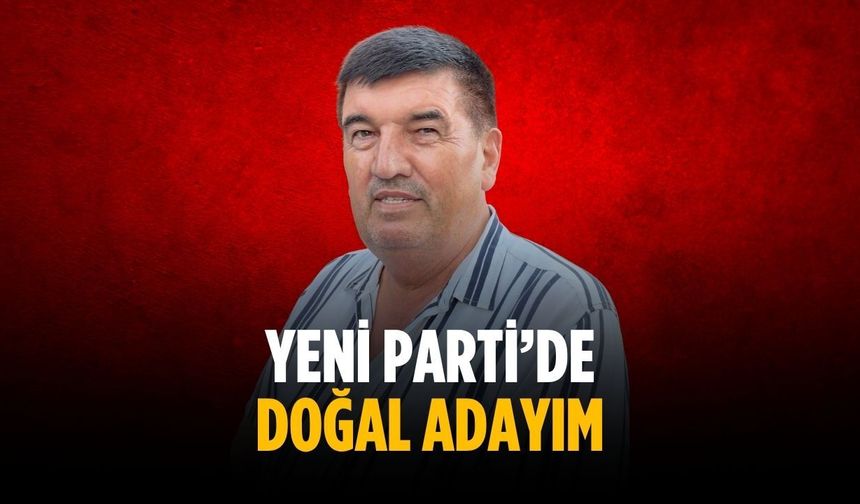 “Yeni Parti’de doğal adayım”