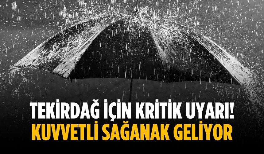 Tekirdağ için kritik uyarı! Kuvvetli sağanak geliyor