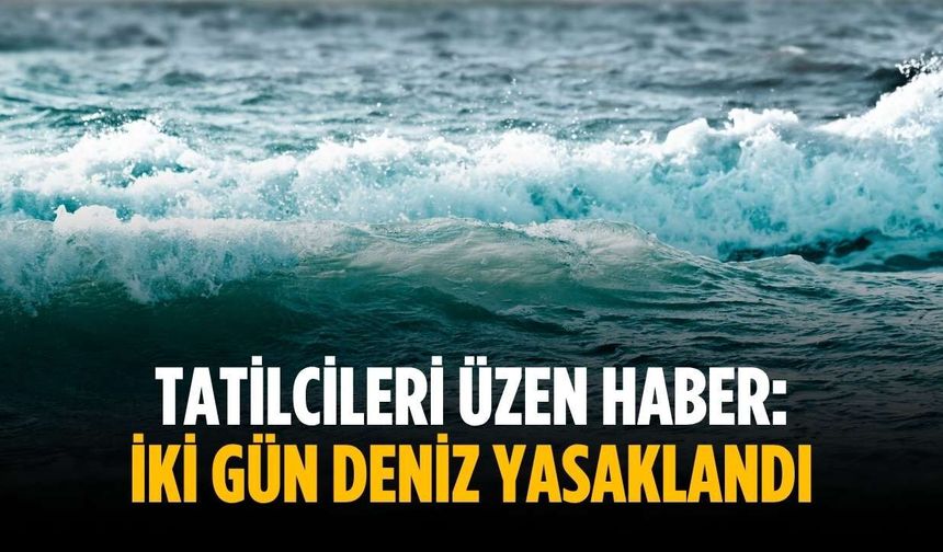 Tatilcileri üzen haber: İki gün deniz yasaklandı