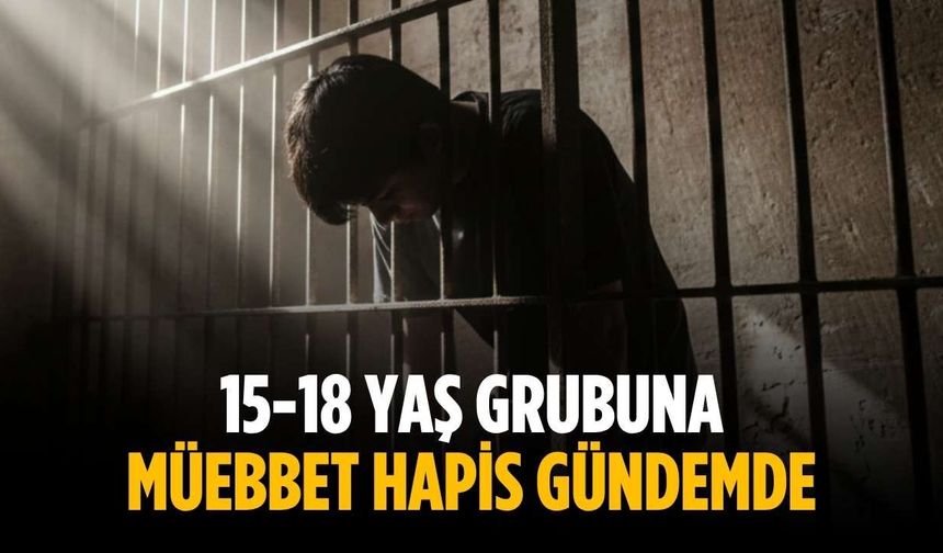 15-18 yaş grubuna müebbet hapis gündemde