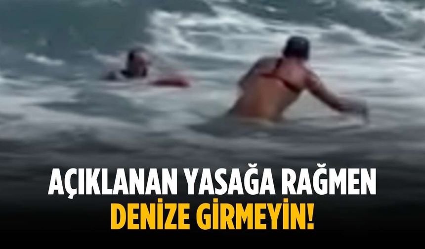 Açıklanan yasağa rağmen denize girmeyin!