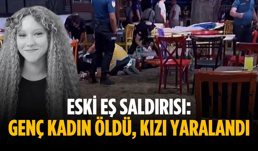Eski eş saldırısı: Genç kadın öldü, kızı yaralandı