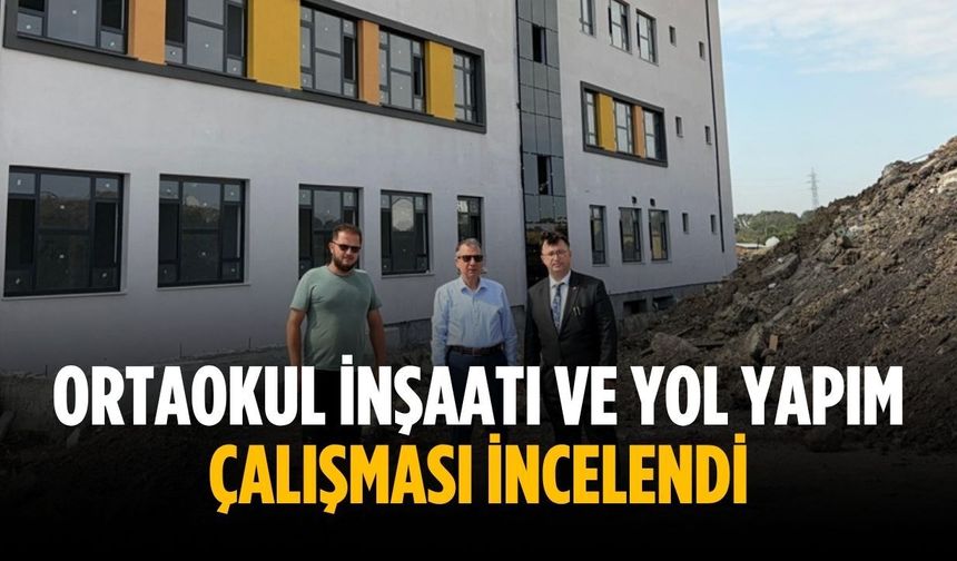 Ortaokul inşaatı ve yol yapım çalışması incelendi
