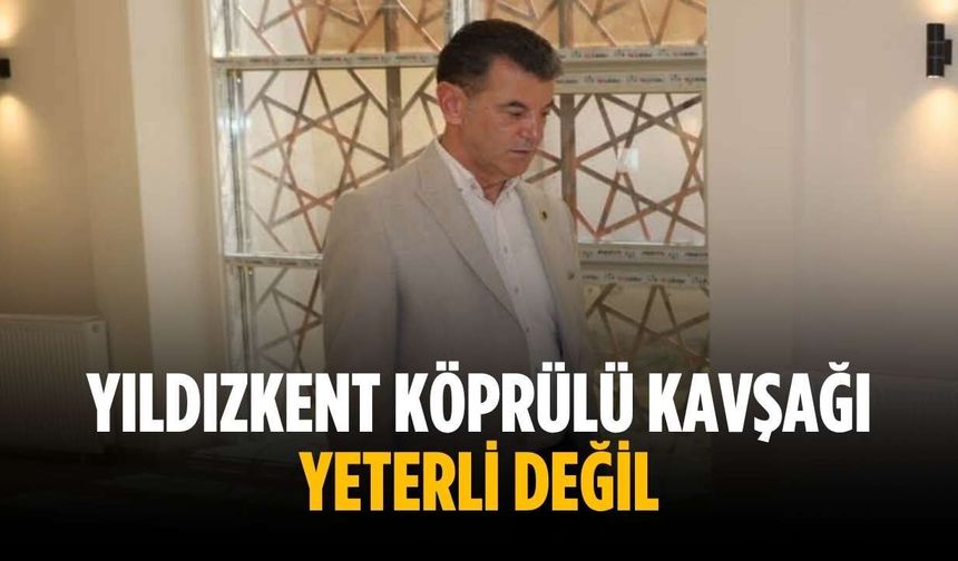“Yıldızkent Köprülü Kavşağı yeterli değil”