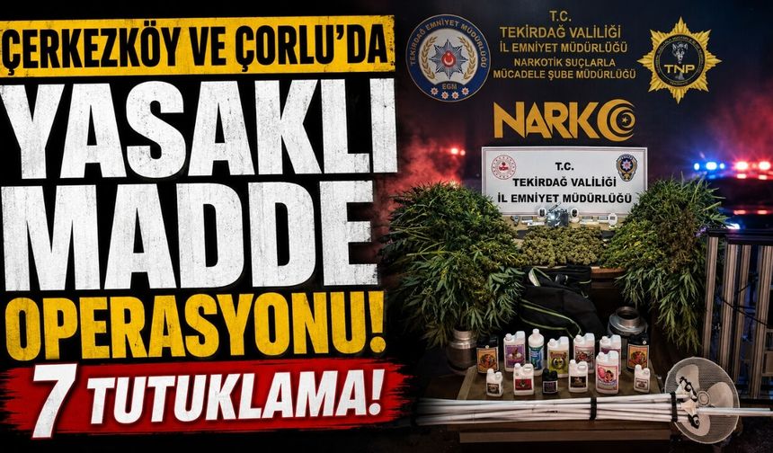 Çerkezköy ve Çorlu'da yasaklı madde operasyonu: 7 tutuklama