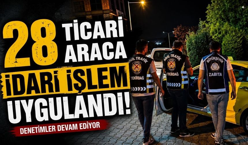 28 ticari araca idari işlem uygulandı