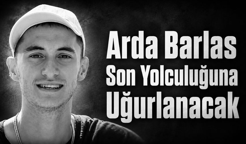 Arda Barlas son yolculuğuna uğurlanacak