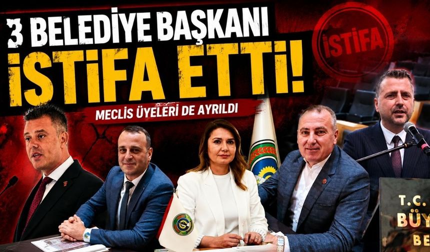 3 belediye başkanı ve meclis üyeleri istifalarını duyurdu