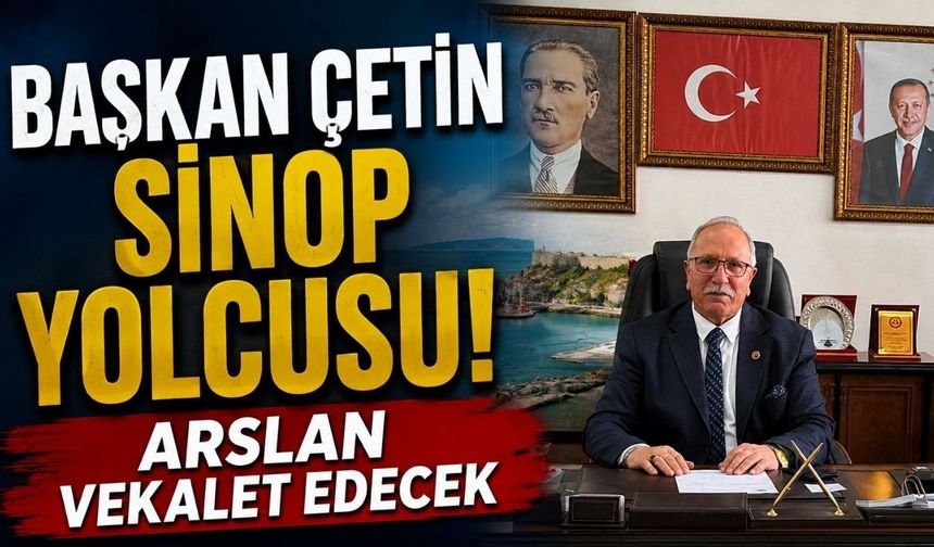 Başkan Çetin Sinop yolcusu! Arslan vekalet edecek
