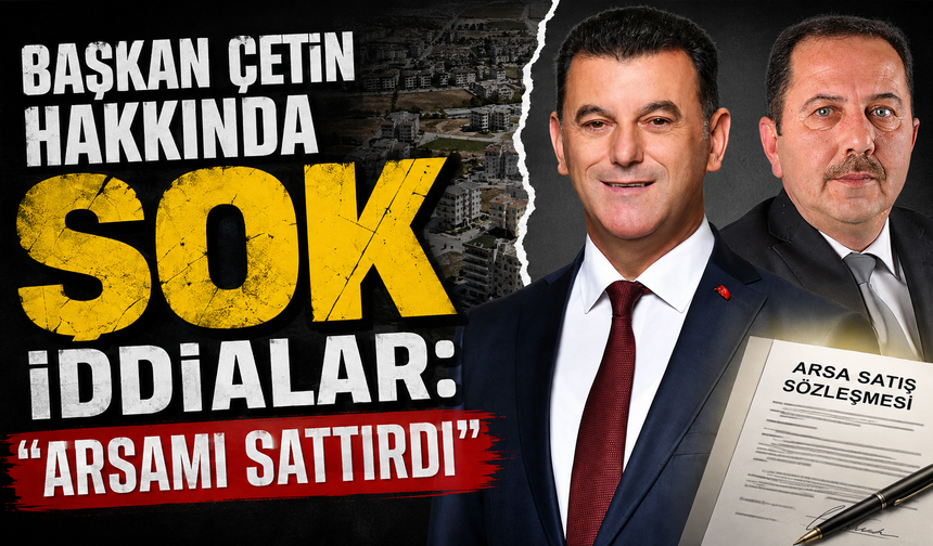 Başkan Çetin hakkında şok iddialar: “Arsamı sattırdı”