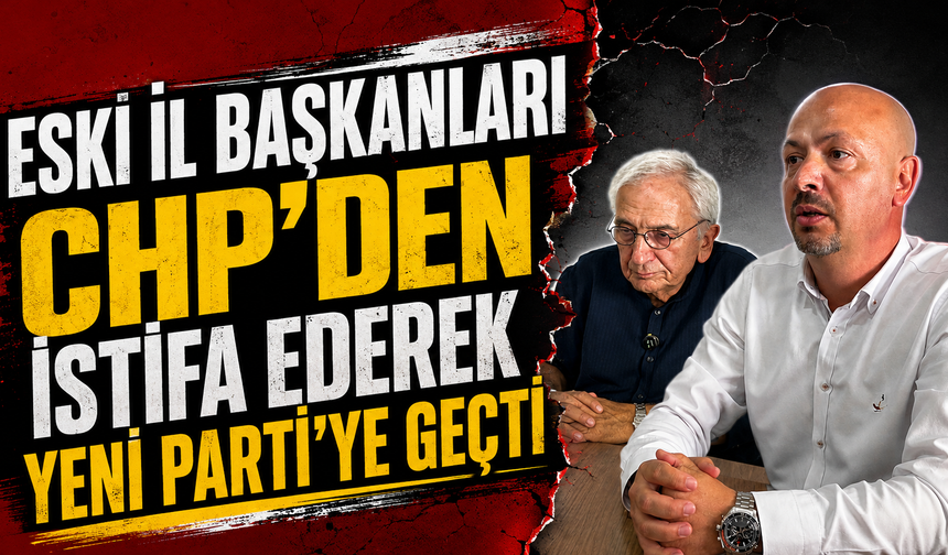 Eski il başkanları CHP'den istifa ederek Yeni Parti'ye geçti