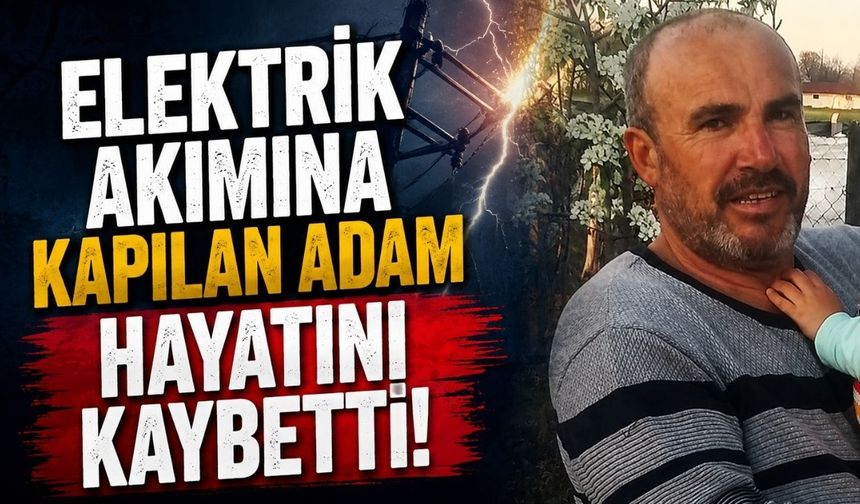 Elektrik akımına kapılan adam hayatını kaybetti