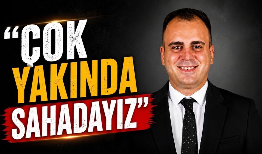 "Çok yakında sahadayız"