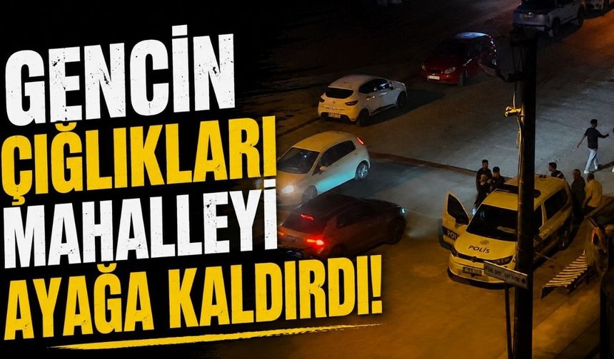 Gencin çığlıkları mahalleyi ayağa kaldırdı