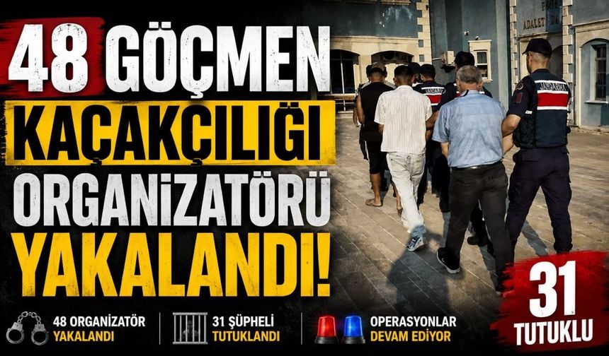 48 göçmen kaçakçılığı organizatörü yakalandı: 31 tutuklu